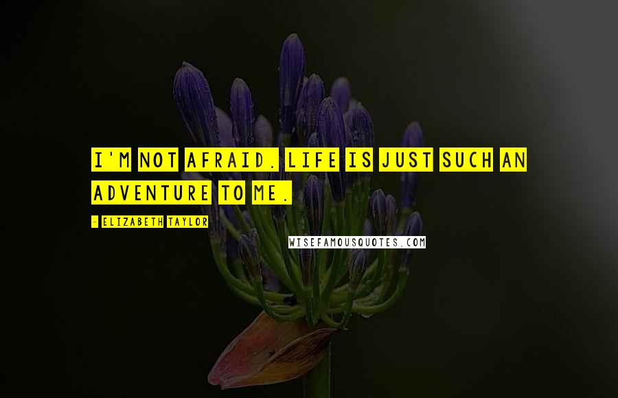 Elizabeth Taylor Quotes: I'm not afraid. Life is just such an adventure to me.