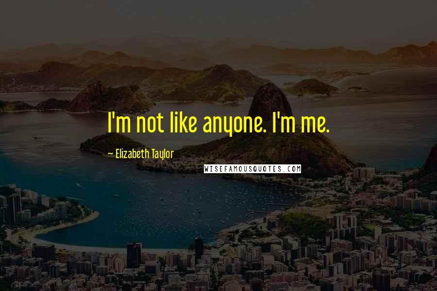 Elizabeth Taylor Quotes: I'm not like anyone. I'm me.