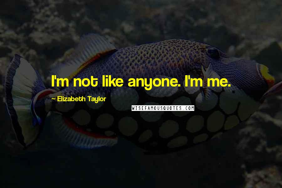 Elizabeth Taylor Quotes: I'm not like anyone. I'm me.