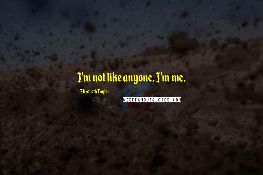 Elizabeth Taylor Quotes: I'm not like anyone. I'm me.