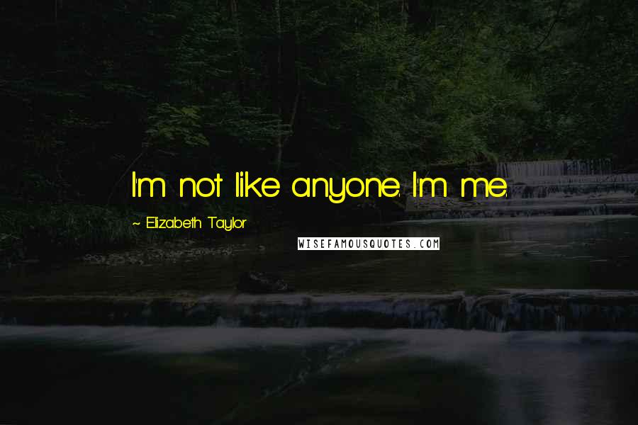 Elizabeth Taylor Quotes: I'm not like anyone. I'm me.