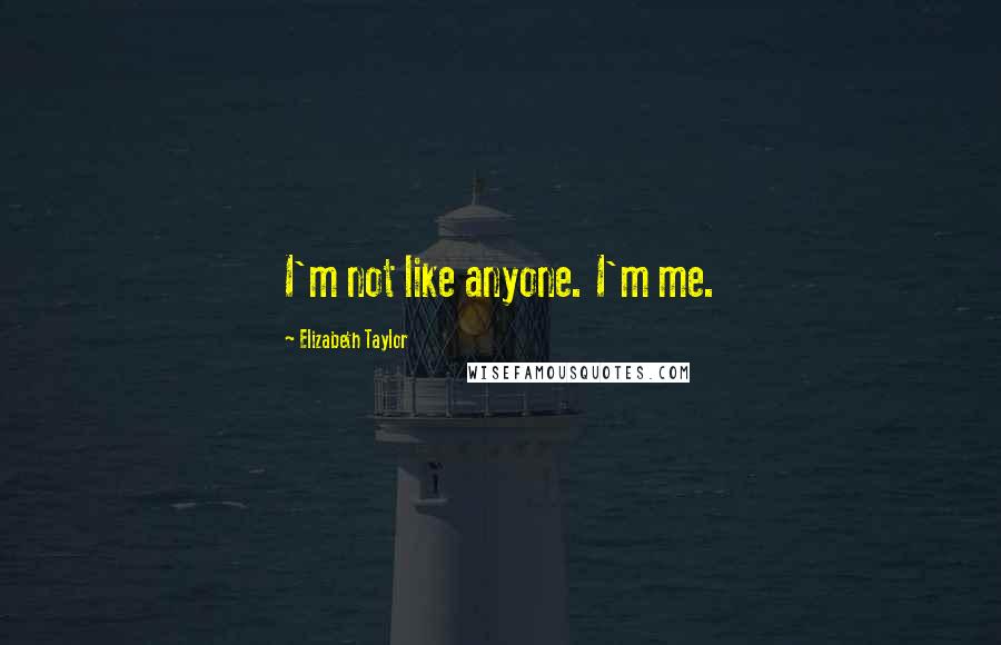 Elizabeth Taylor Quotes: I'm not like anyone. I'm me.