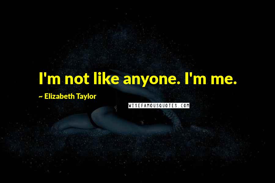 Elizabeth Taylor Quotes: I'm not like anyone. I'm me.