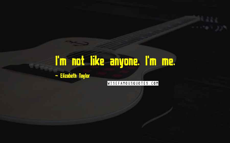 Elizabeth Taylor Quotes: I'm not like anyone. I'm me.