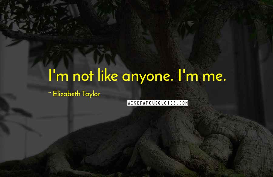 Elizabeth Taylor Quotes: I'm not like anyone. I'm me.