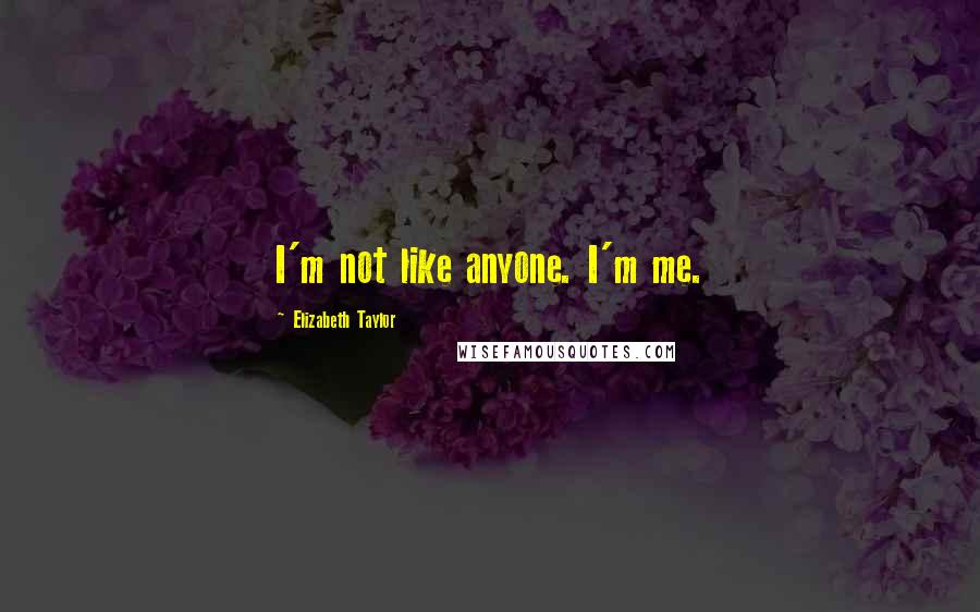 Elizabeth Taylor Quotes: I'm not like anyone. I'm me.