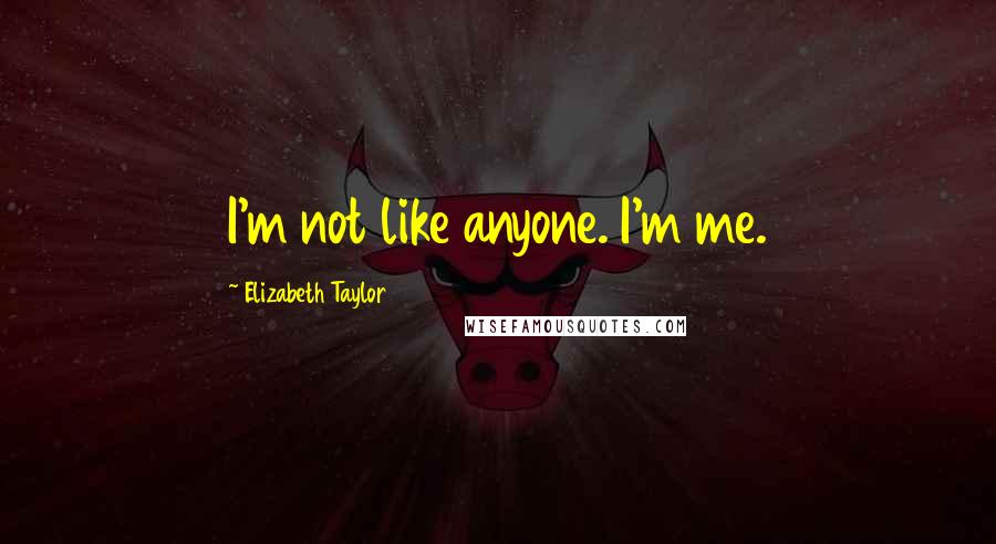 Elizabeth Taylor Quotes: I'm not like anyone. I'm me.