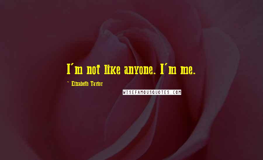 Elizabeth Taylor Quotes: I'm not like anyone. I'm me.