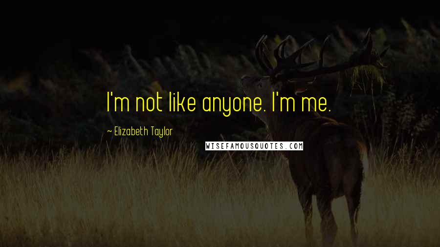 Elizabeth Taylor Quotes: I'm not like anyone. I'm me.