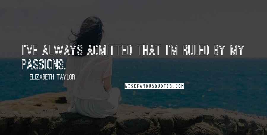 Elizabeth Taylor Quotes: I've always admitted that I'm ruled by my passions.