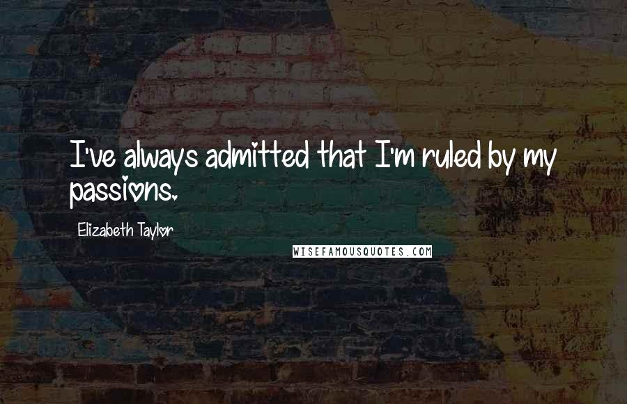 Elizabeth Taylor Quotes: I've always admitted that I'm ruled by my passions.