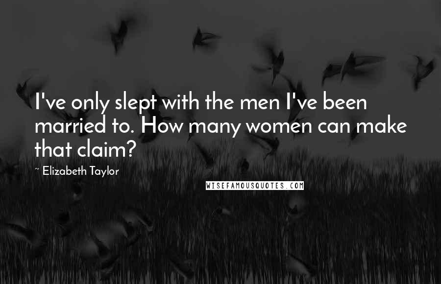 Elizabeth Taylor Quotes: I've only slept with the men I've been married to. How many women can make that claim?