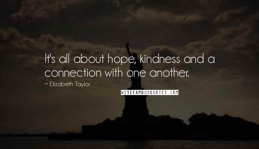 Elizabeth Taylor Quotes: It's all about hope, kindness and a connection with one another.