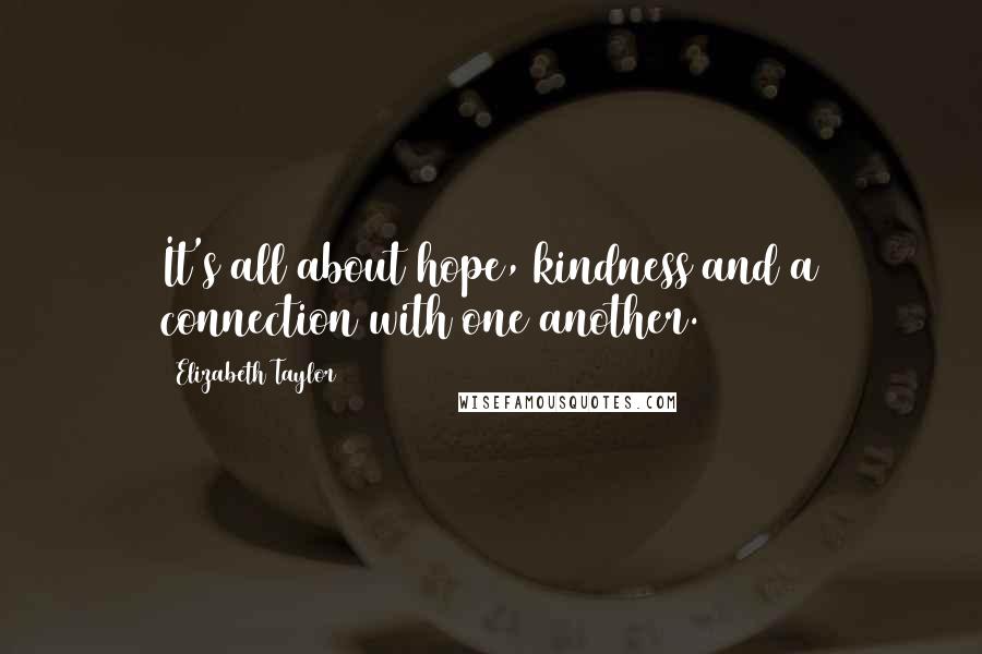 Elizabeth Taylor Quotes: It's all about hope, kindness and a connection with one another.