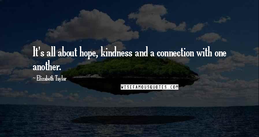 Elizabeth Taylor Quotes: It's all about hope, kindness and a connection with one another.