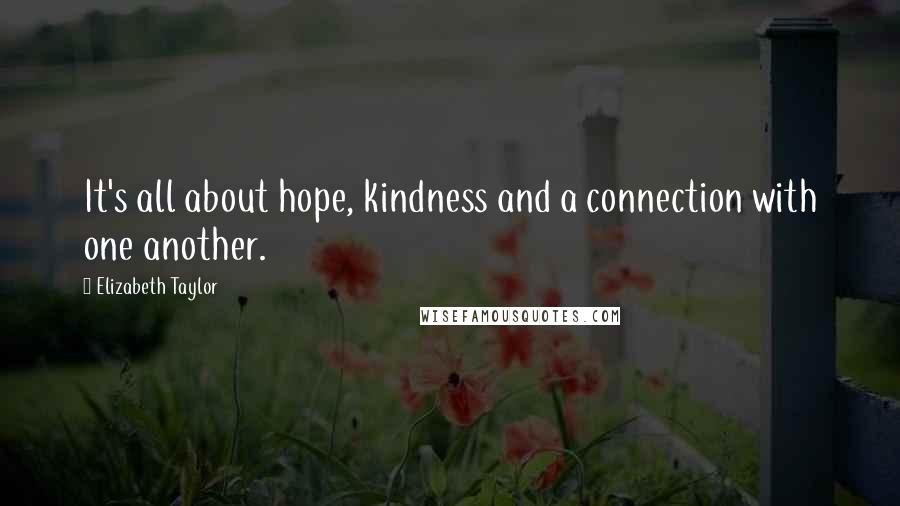 Elizabeth Taylor Quotes: It's all about hope, kindness and a connection with one another.