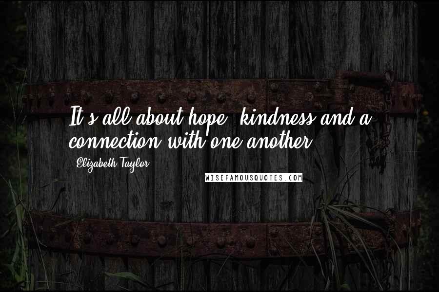 Elizabeth Taylor Quotes: It's all about hope, kindness and a connection with one another.