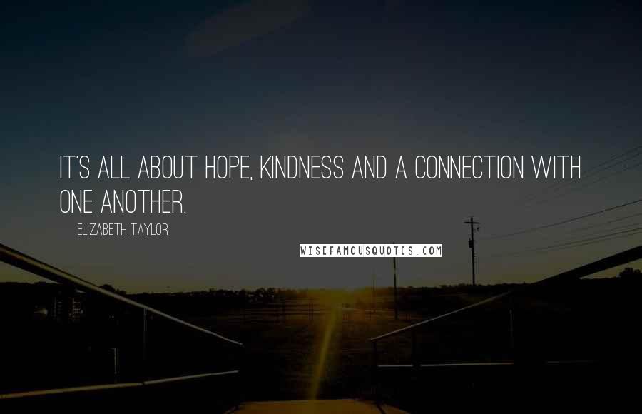 Elizabeth Taylor Quotes: It's all about hope, kindness and a connection with one another.