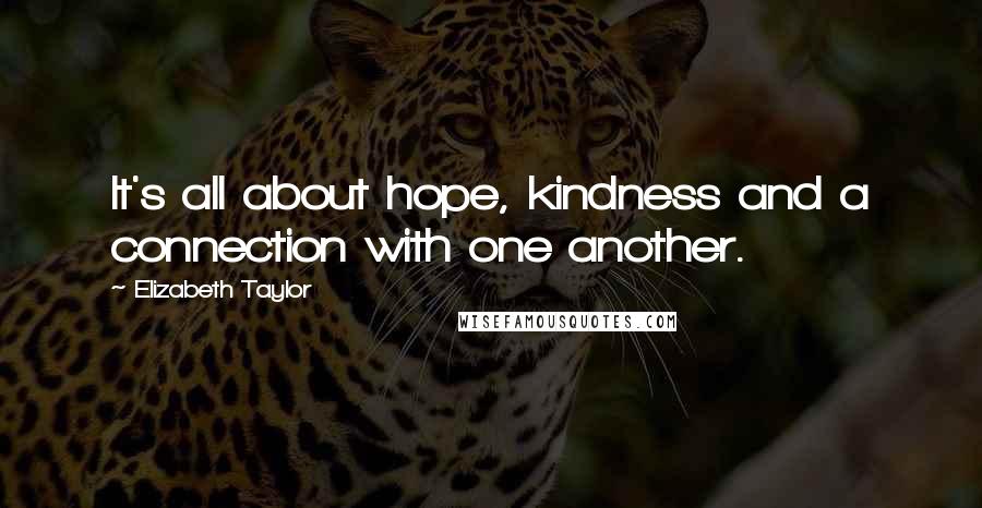 Elizabeth Taylor Quotes: It's all about hope, kindness and a connection with one another.