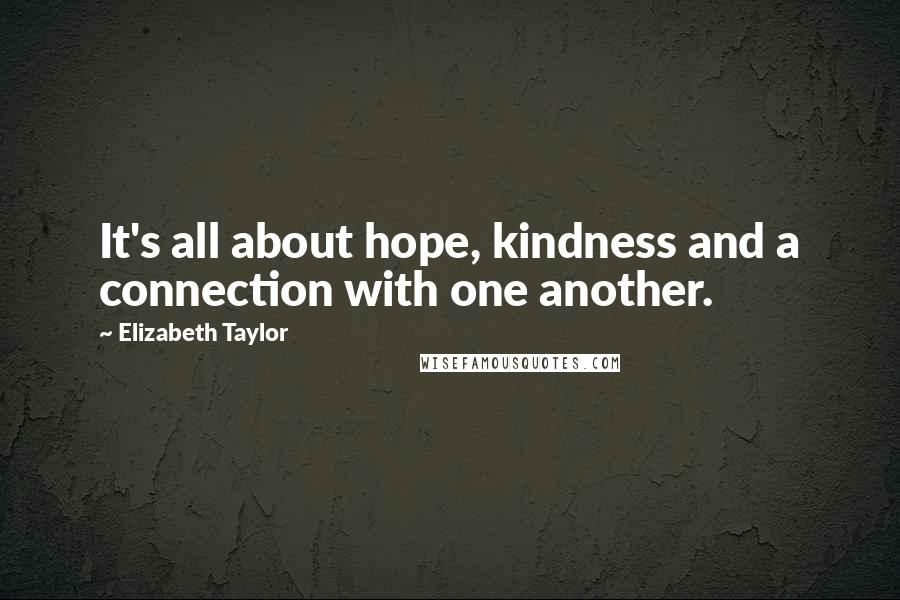 Elizabeth Taylor Quotes: It's all about hope, kindness and a connection with one another.