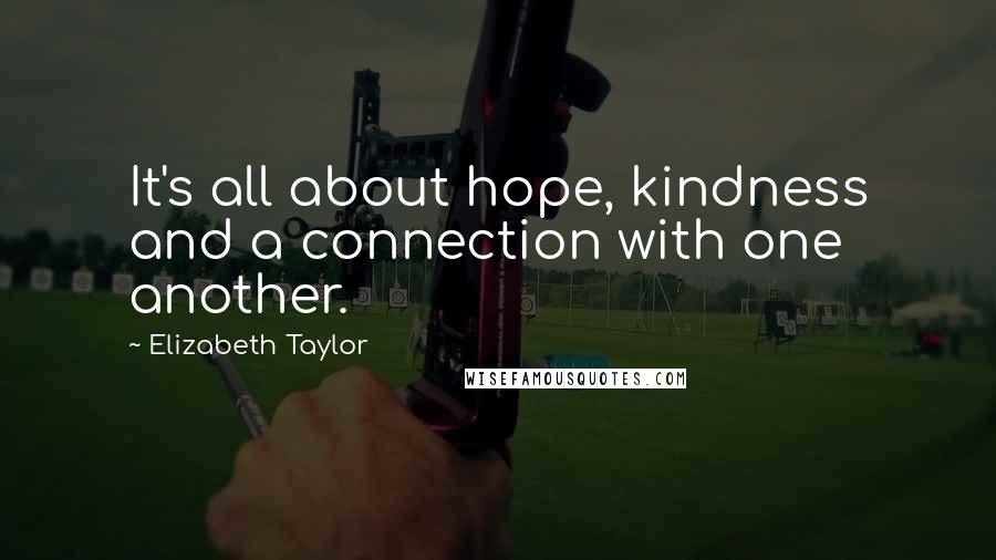 Elizabeth Taylor Quotes: It's all about hope, kindness and a connection with one another.