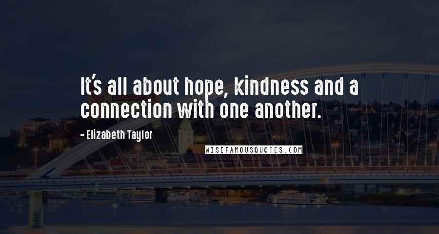 Elizabeth Taylor Quotes: It's all about hope, kindness and a connection with one another.