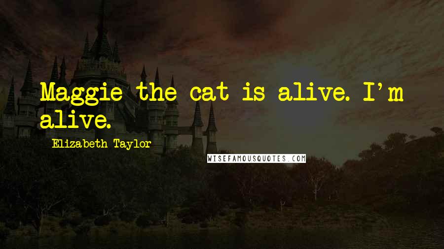 Elizabeth Taylor Quotes: Maggie the cat is alive. I'm alive.