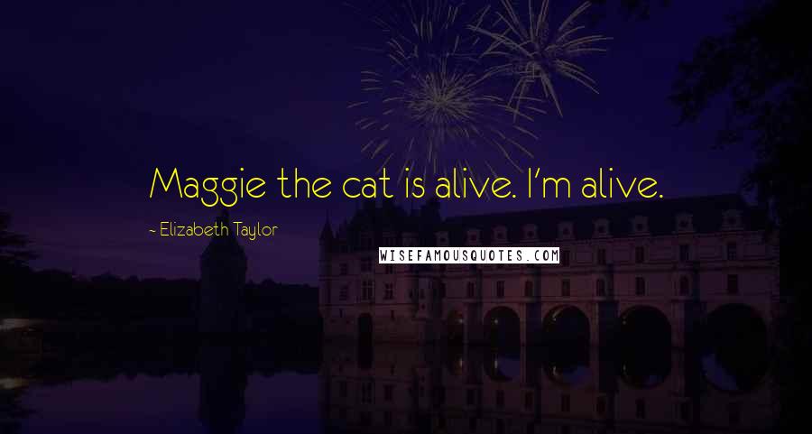 Elizabeth Taylor Quotes: Maggie the cat is alive. I'm alive.