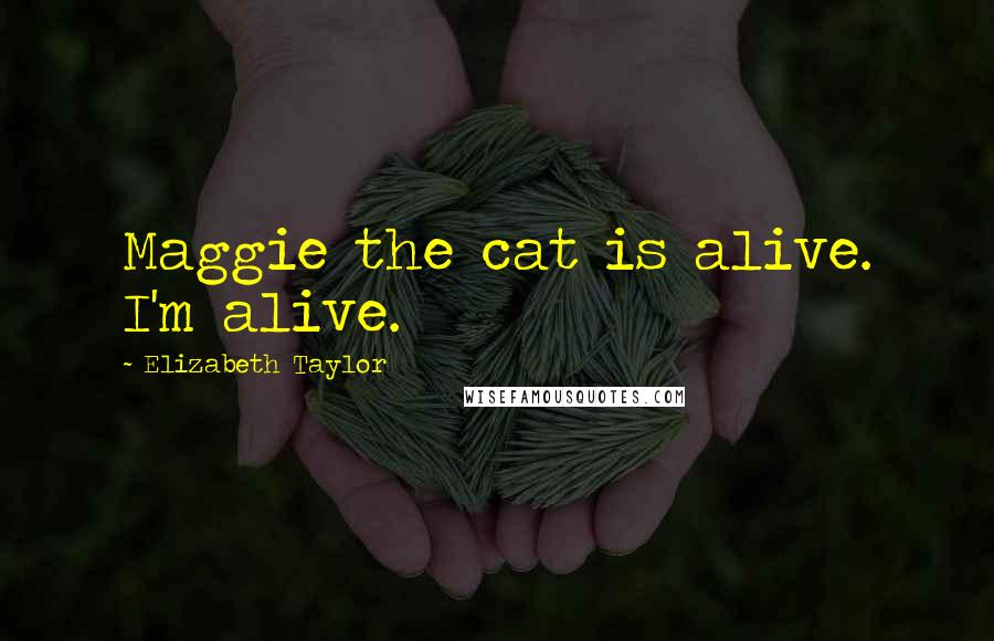 Elizabeth Taylor Quotes: Maggie the cat is alive. I'm alive.