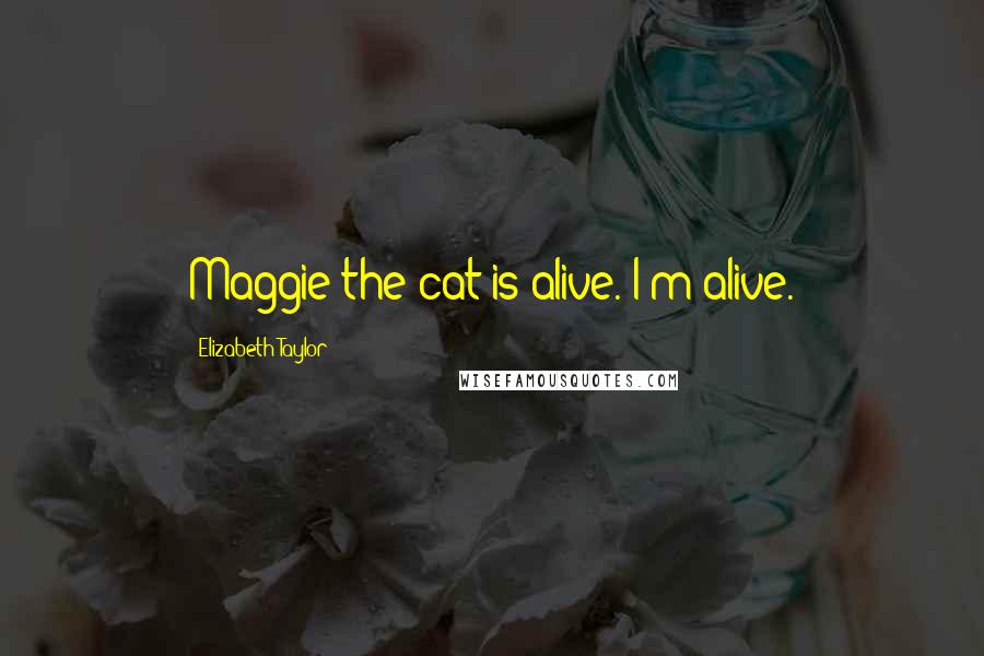 Elizabeth Taylor Quotes: Maggie the cat is alive. I'm alive.