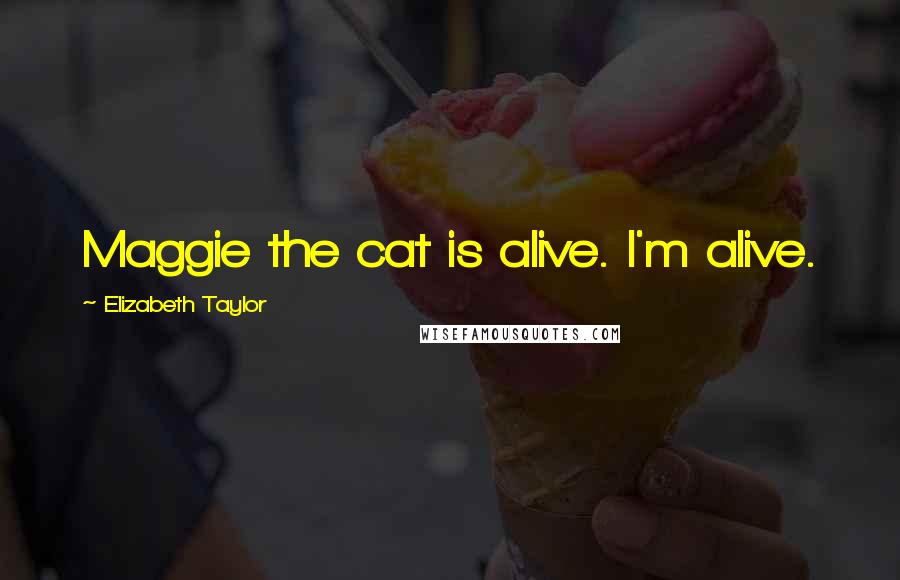 Elizabeth Taylor Quotes: Maggie the cat is alive. I'm alive.