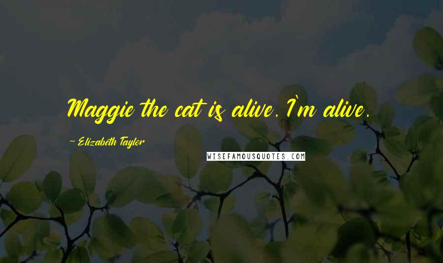 Elizabeth Taylor Quotes: Maggie the cat is alive. I'm alive.