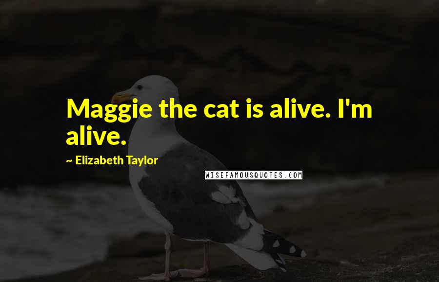 Elizabeth Taylor Quotes: Maggie the cat is alive. I'm alive.