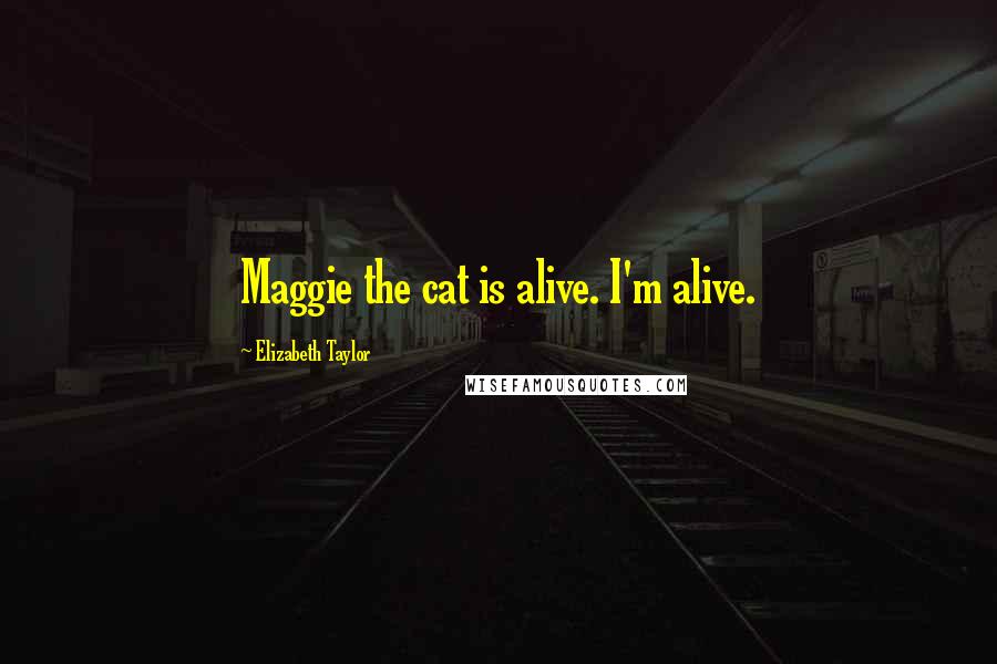 Elizabeth Taylor Quotes: Maggie the cat is alive. I'm alive.