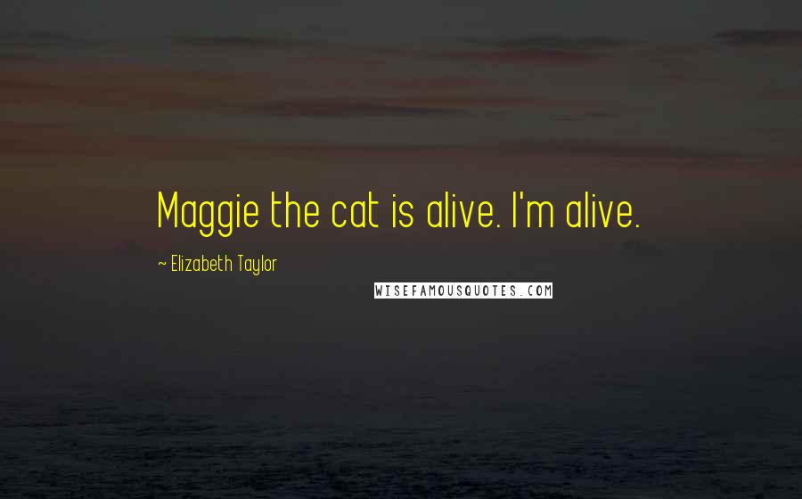 Elizabeth Taylor Quotes: Maggie the cat is alive. I'm alive.