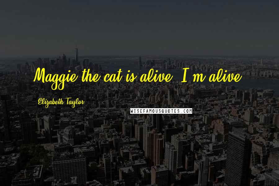 Elizabeth Taylor Quotes: Maggie the cat is alive. I'm alive.