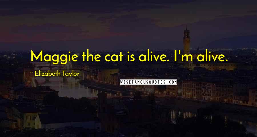 Elizabeth Taylor Quotes: Maggie the cat is alive. I'm alive.