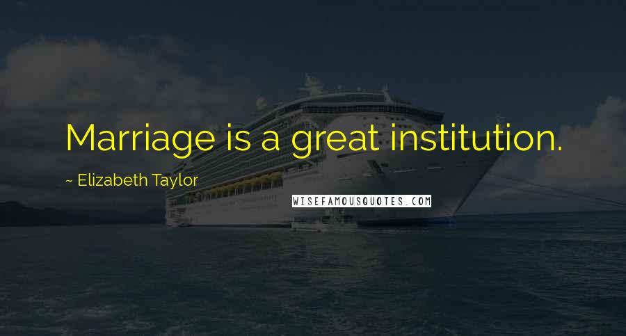 Elizabeth Taylor Quotes: Marriage is a great institution.