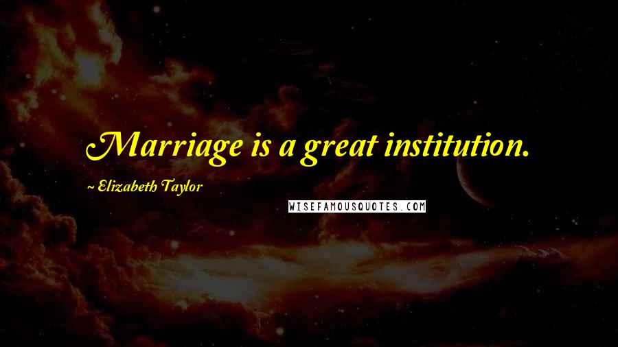 Elizabeth Taylor Quotes: Marriage is a great institution.