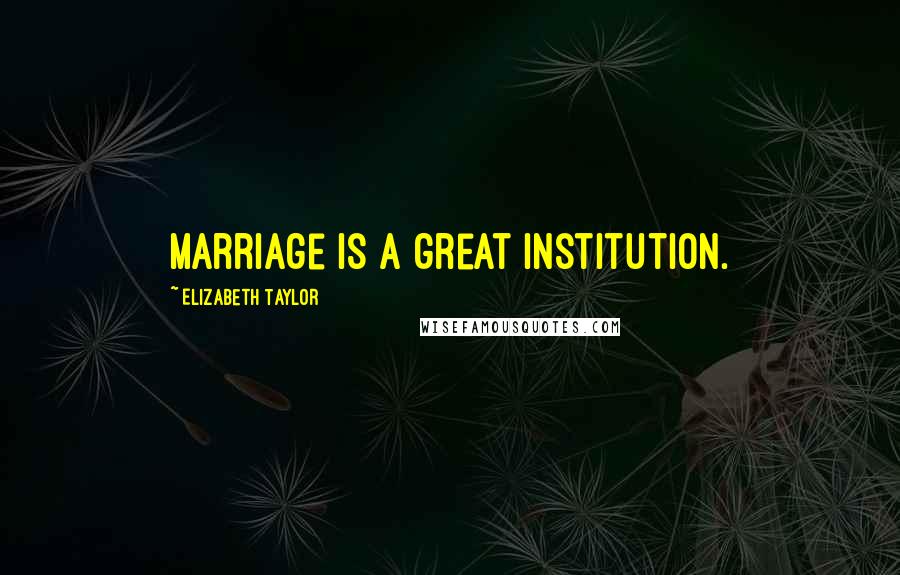 Elizabeth Taylor Quotes: Marriage is a great institution.