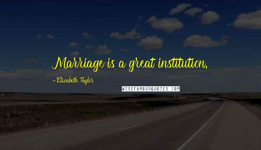 Elizabeth Taylor Quotes: Marriage is a great institution.