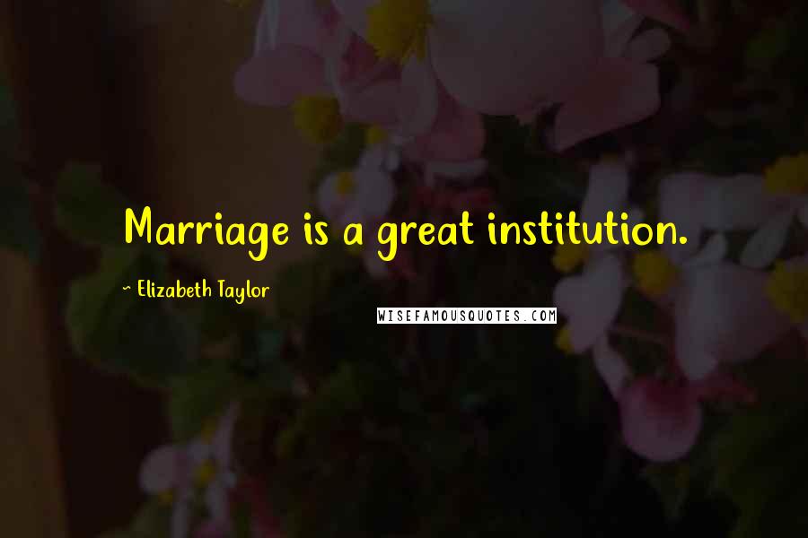 Elizabeth Taylor Quotes: Marriage is a great institution.