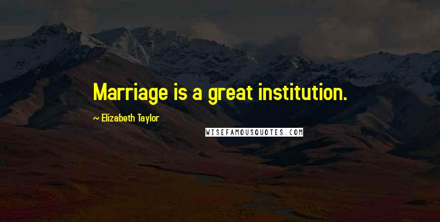 Elizabeth Taylor Quotes: Marriage is a great institution.