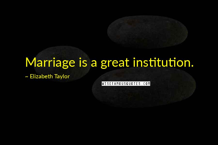 Elizabeth Taylor Quotes: Marriage is a great institution.