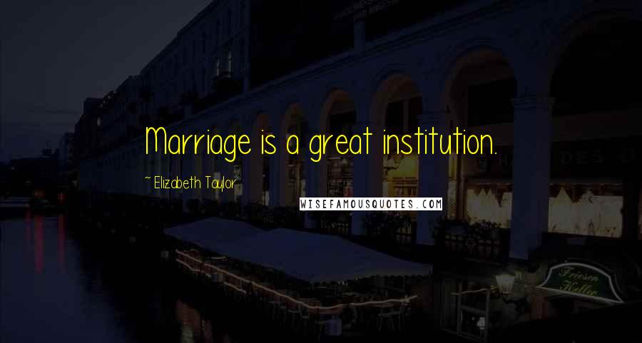 Elizabeth Taylor Quotes: Marriage is a great institution.