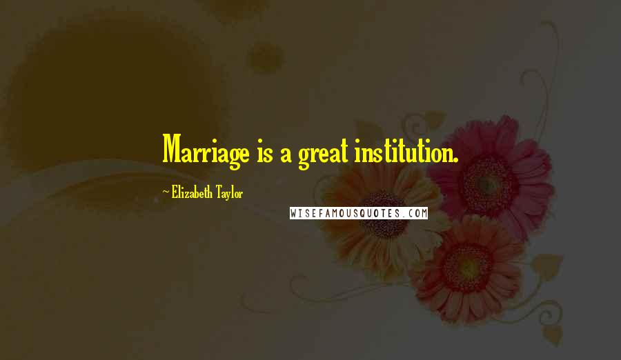 Elizabeth Taylor Quotes: Marriage is a great institution.