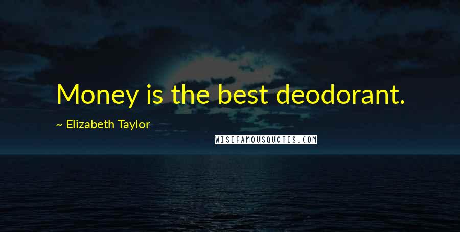 Elizabeth Taylor Quotes: Money is the best deodorant.