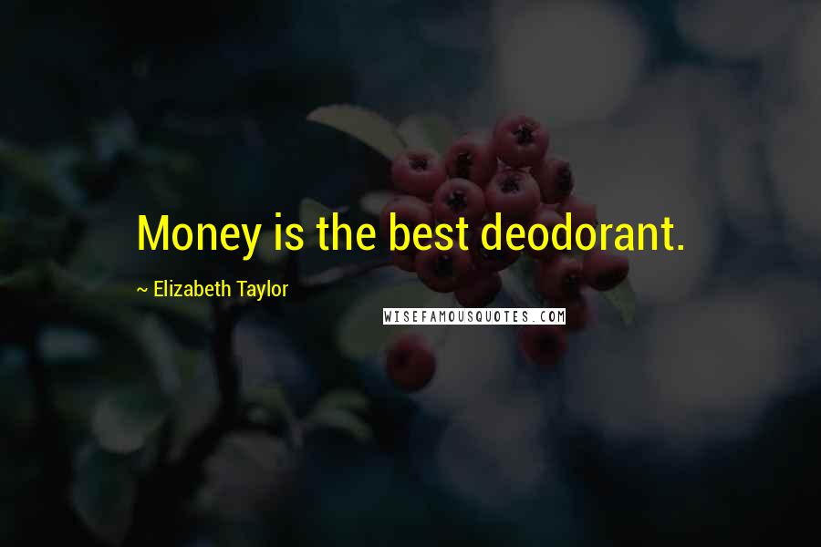 Elizabeth Taylor Quotes: Money is the best deodorant.