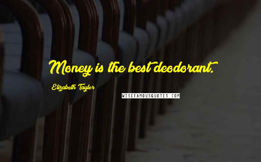 Elizabeth Taylor Quotes: Money is the best deodorant.