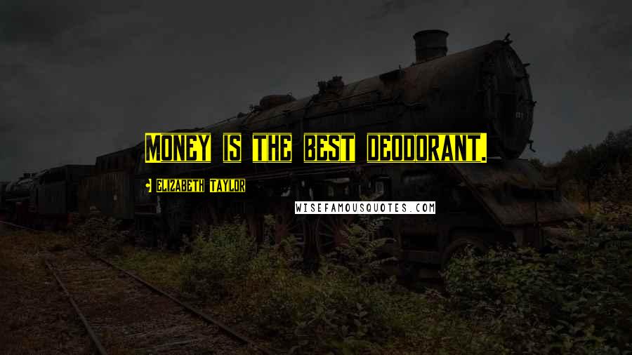 Elizabeth Taylor Quotes: Money is the best deodorant.